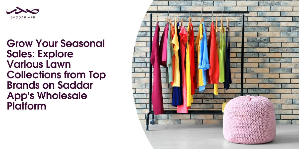 Grow Your Seasonal Sales: Explore Various Lawn Collections from Top Brands on Saddar App's Wholesale Platform