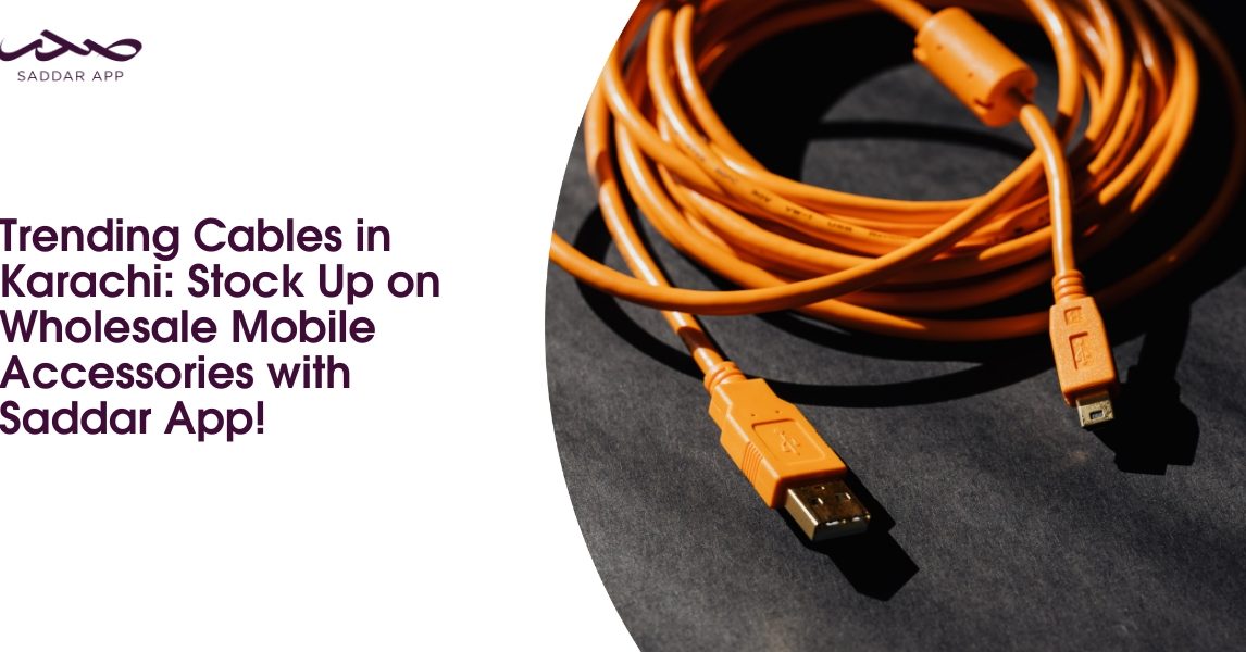 Trending Cables in Karachi: Stock Up on Wholesale Mobile Accessories with Saddar App!